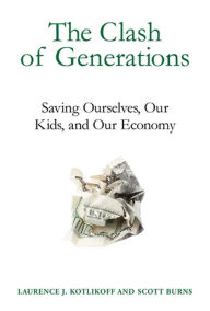 Title: The Clash of Generations: Saving Ourselves, Our Kids, and Our Economy, Author: Laurence J. Kotlikoff