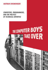 Title: The Computer Boys Take Over: Computers, Programmers, and the Politics of Technical Expertise, Author: Nathan L. Ensmenger