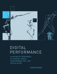 Title: Digital Performance: A History of New Media in Theater, Dance, Performance Art, and Installation, Author: Steve Dixon