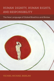 Title: Human Dignity, Human Rights, and Responsibility: The New Language of Global Bioethics and Biolaw, Author: Yechiel Michael Barilan