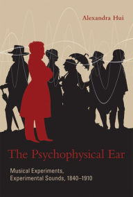 Title: The Psychophysical Ear: Musical Experiments, Experimental Sounds, 1840-1910, Author: Alexandra Hui