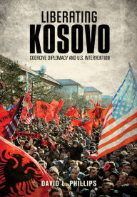 Title: Liberating Kosovo: Coercive Diplomacy and U. S. Intervention, Author: David L. Phillips