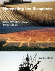 Title: Harvesting the Biosphere: What We Have Taken from Nature, Author: Vaclav Smil