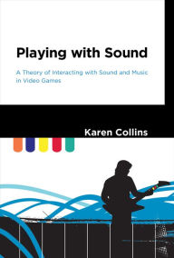 Title: Playing with Sound: A Theory of Interacting with Sound and Music in Video Games, Author: Karen Collins