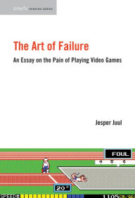 Title: The Art of Failure: An Essay on the Pain of Playing Video Games, Author: Jesper Juul