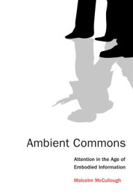 Title: Ambient Commons: Attention in the Age of Embodied Information, Author: Malcolm McCullough