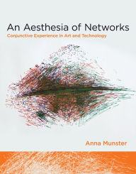 Title: An Aesthesia of Networks: Conjunctive Experience in Art and Technology, Author: Anna Munster