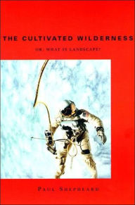 Title: The Cultivated Wilderness: Or, What is Landscape?, Author: Paul Shepheard