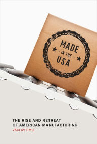 Title: Made in the USA: The Rise and Retreat of American Manufacturing, Author: Vaclav Smil