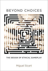 Title: Beyond Choices: The Design of Ethical Gameplay, Author: Miguel Sicart