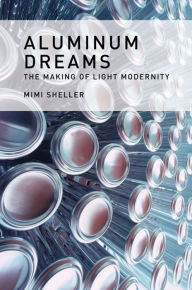Title: Aluminum Dreams: The Making of Light Modernity, Author: Mimi Sheller
