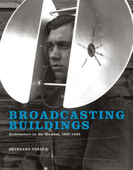 Title: Broadcasting Buildings: Architecture on the Wireless, 1927-1945, Author: Shundana Yusaf