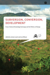 Title: Subversion, Conversion, Development: Cross-Cultural Knowledge Exchange and the Politics of Design, Author: James Leach