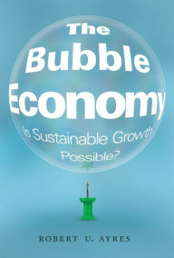 Title: The Bubble Economy: Is Sustainable Growth Possible?, Author: Robert U. Ayres