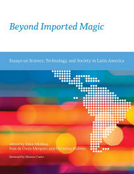 Title: Beyond Imported Magic: Essays on Science, Technology, and Society in Latin America, Author: Eden Medina