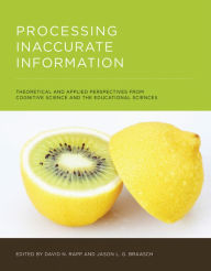 Title: Processing Inaccurate Information: Theoretical and Applied Perspectives from Cognitive Science and the Educational Sciences, Author: David N. Rapp