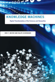 Title: Knowledge Machines: Digital Transformations of the Sciences and Humanities, Author: Eric T. Meyer