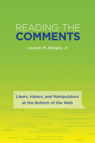 Title: Reading the Comments: Likers, Haters, and Manipulators at the Bottom of the Web, Author: Joseph M. Reagle Jr.