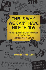 Title: This Is Why We Can't Have Nice Things: Mapping the Relationship between Online Trolling and Mainstream Culture, Author: Whitney Phillips