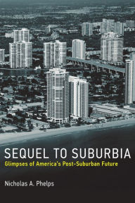 Title: Sequel to Suburbia: Glimpses of America's Post-Suburban Future, Author: Nicholas A. Phelps
