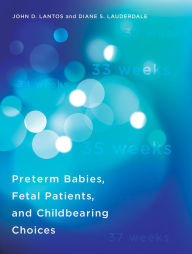 Title: Preterm Babies, Fetal Patients, and Childbearing Choices, Author: John D. Lantos