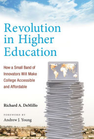 Title: Revolution in Higher Education: How a Small Band of Innovators Will Make College Accessible and Affordable, Author: Richard A. Demillo