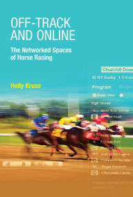 Title: Off-Track and Online: The Networked Spaces of Horse Racing, Author: Holly Kruse