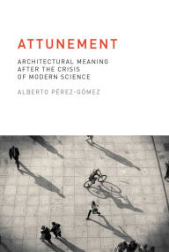 Title: Attunement: Architectural Meaning after the Crisis of Modern Science, Author: Alberto Perez-Gomez