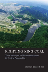 Title: Fighting King Coal: The Challenges to Micromobilization in Central Appalachia, Author: Shannon Elizabeth Bell