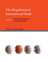 Title: The Regulation of International Trade, Volume 2: The WTO Agreements on Trade in Goods, Author: Petros C. Mavroidis