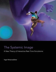 Title: The Systemic Image: A New Theory of Interactive Real-Time Simulations, Author: Inge Hinterwaldner