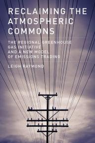Title: Reclaiming the Atmospheric Commons: The Regional Greenhouse Gas Initiative and a New Model of Emissions Trading, Author: Leigh Raymond