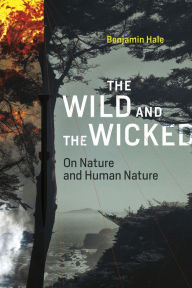 Title: The Wild and the Wicked: On Nature and Human Nature, Author: Benjamin Hale