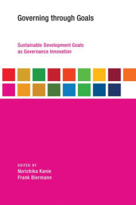 Title: Governing through Goals: Sustainable Development Goals as Governance Innovation, Author: Norichika Kanie