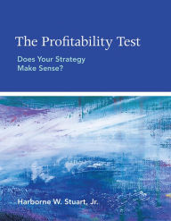 Title: The Profitability Test: Does Your Strategy Make Sense?, Author: Harborne W. Stuart Jr.