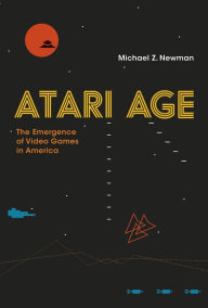 Title: Atari Age: The Emergence of Video Games in America, Author: Michael Z. Newman