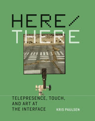 Title: Here/There: Telepresence, Touch, and Art at the Interface, Author: Kris Paulsen