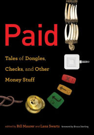 Title: Paid: Tales of Dongles, Checks, and Other Money Stuff, Author: Bill Maurer