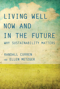 Title: Living Well Now and in the Future: Why Sustainability Matters, Author: Randall Curren