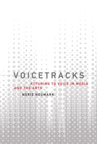 Title: Voicetracks: Attuning to Voice in Media and the Arts, Author: Norie Neumark