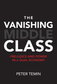 Title: The Vanishing Middle Class: Prejudice and Power in a Dual Economy, Author: Peter Temin