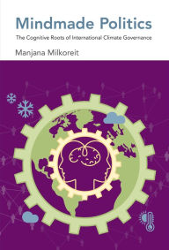 Title: Mindmade Politics: The Cognitive Roots of International Climate Governance, Author: Manjana Milkoreit