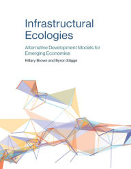Title: Infrastructural Ecologies: Alternative Development Models for Emerging Economies, Author: Hillary Brown