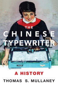 Title: The Chinese Typewriter: A History, Author: Thomas S. Mullaney