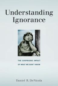 Title: Understanding Ignorance: The Surprising Impact of What We Don't Know, Author: Daniel R. Denicola