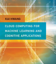 Title: Cloud Computing for Machine Learning and Cognitive Applications, Author: Kai Hwang