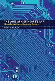 Title: The Long Arm of Moore's Law: Microelectronics and American Science, Author: Cyrus C. M. Mody