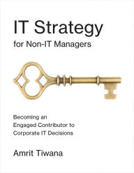 Title: IT Strategy for Non-IT Managers: Becoming an Engaged Contributor to Corporate IT Decisions, Author: Amrit Tiwana