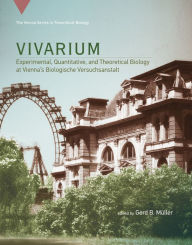 Title: Vivarium: Experimental, Quantitative, and Theoretical Biology at Vienna's Biologische Versuchsanstalt, Author: Gerd B. Muller