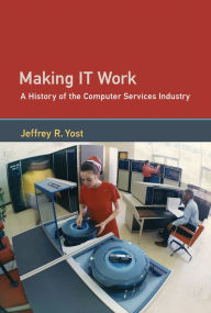 Title: Making IT Work: A History of the Computer Services Industry, Author: Jeffrey R. Yost